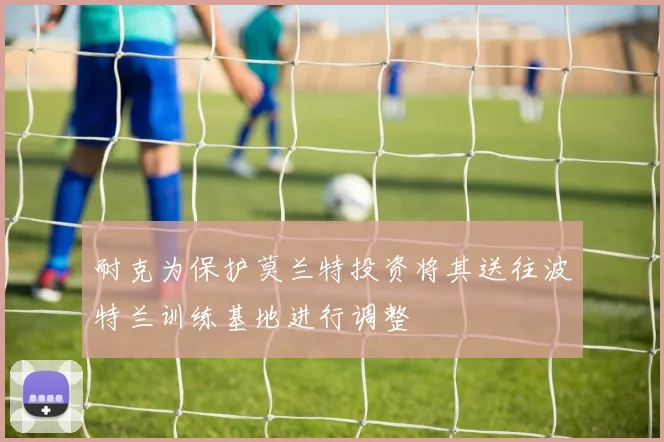 耐克为保护莫兰特投资将其送往波特兰训练基地进行调整