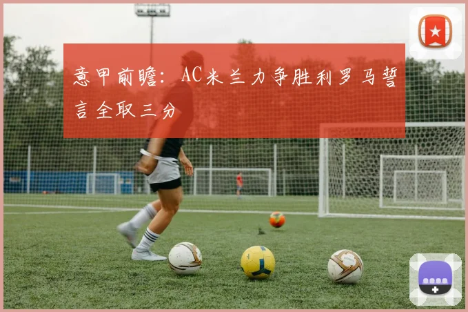 意甲前瞻：AC米兰力争胜利罗马誓言全取三分