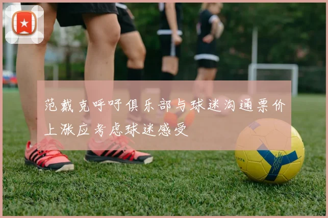 范戴克呼吁俱乐部与球迷沟通票价上涨应考虑球迷感受