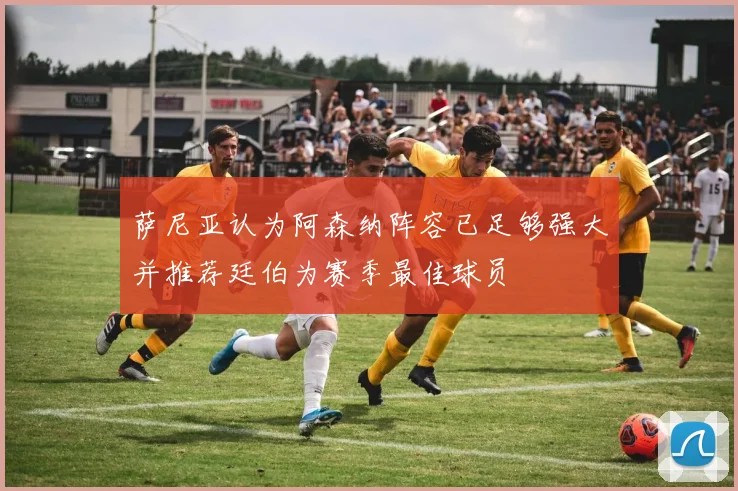 萨尼亚认为阿森纳阵容已足够强大并推荐廷伯为赛季最佳球员