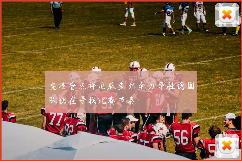 克洛普点评厄瓜多尔全力争胜德国队仍在寻找比赛节奏