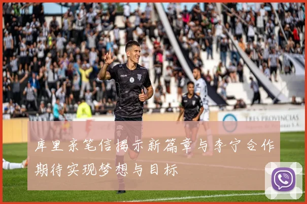 库里亲笔信揭示新篇章与李宁合作期待实现梦想与目标