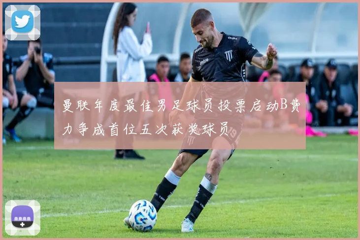 曼联年度最佳男足球员投票启动B费力争成首位五次获奖球员
