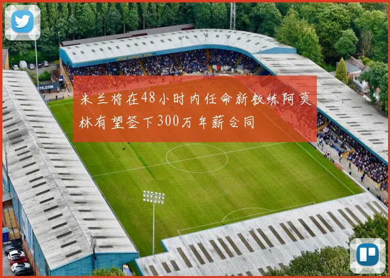 米兰将在48小时内任命新教练阿莫林有望签下300万年薪合同