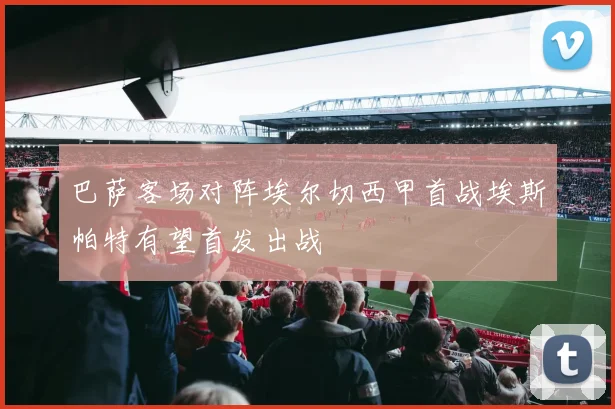 巴萨客场对阵埃尔切西甲首战埃斯帕特有望首发出战