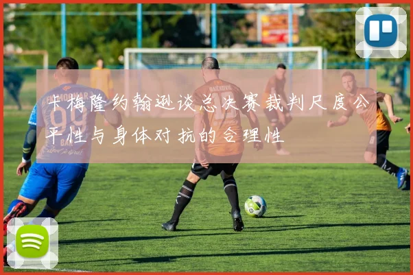 卡梅隆约翰逊谈总决赛裁判尺度公平性与身体对抗的合理性