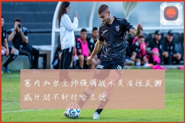 塞内加尔主帅强调战术灵活性反挪威计划不针对哈兰德
