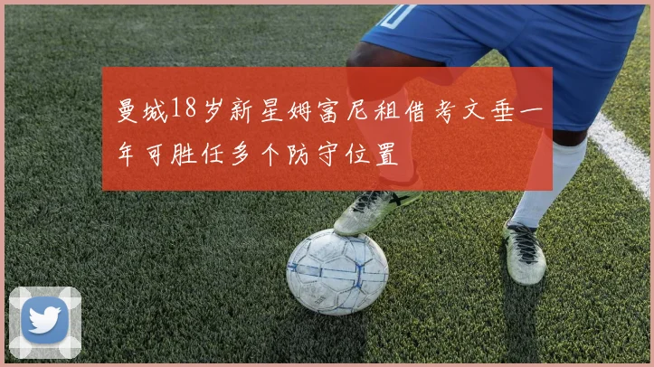 曼城18岁新星姆富尼租借考文垂一年可胜任多个防守位置